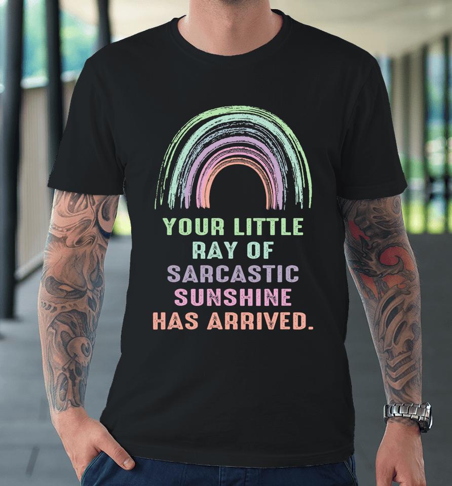 Your Little Ray Of Sarcastic Sunshine Has Arrived Rainbow Premium T-Shirt