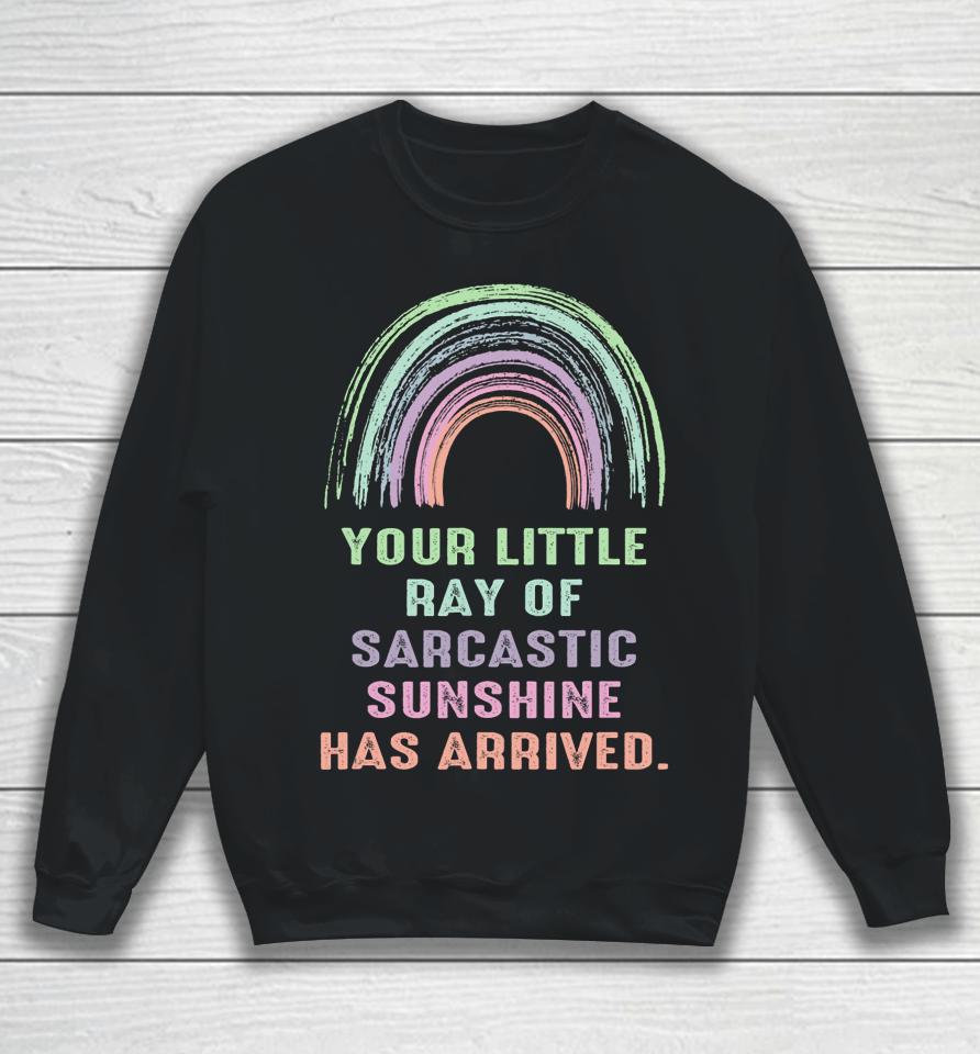 Your Little Ray Of Sarcastic Sunshine Has Arrived Rainbow Sweatshirt