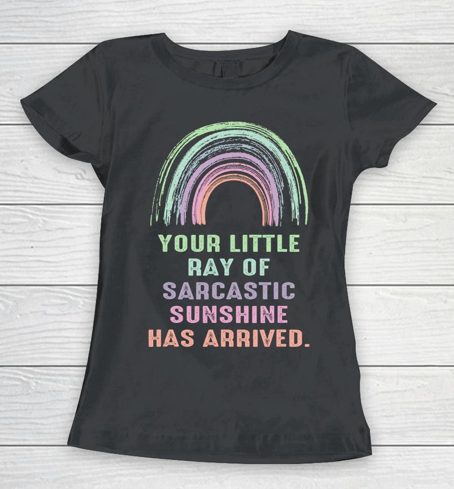 Your Little Ray Of Sarcastic Sunshine Has Arrived Rainbow Women T-Shirt