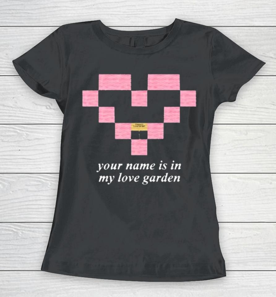 Your Name Is In My Love Garden Women T-Shirt