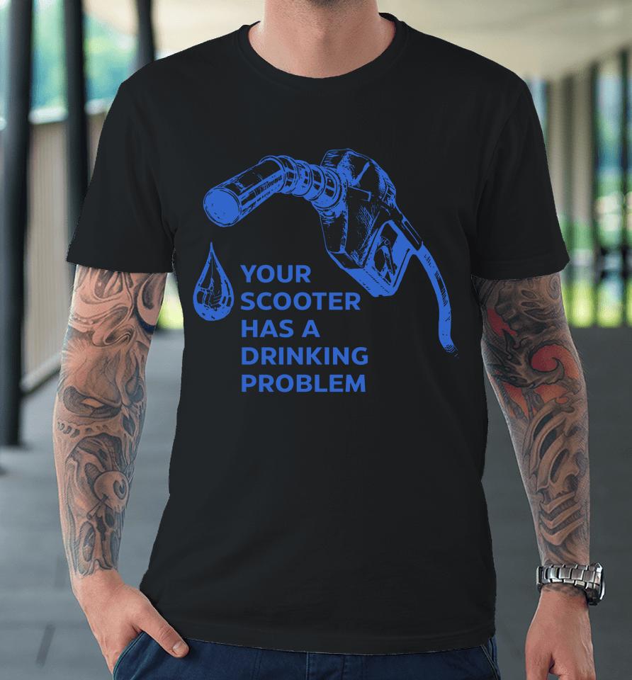 Your Scooter Has A Drinking Problem Premium T-Shirt