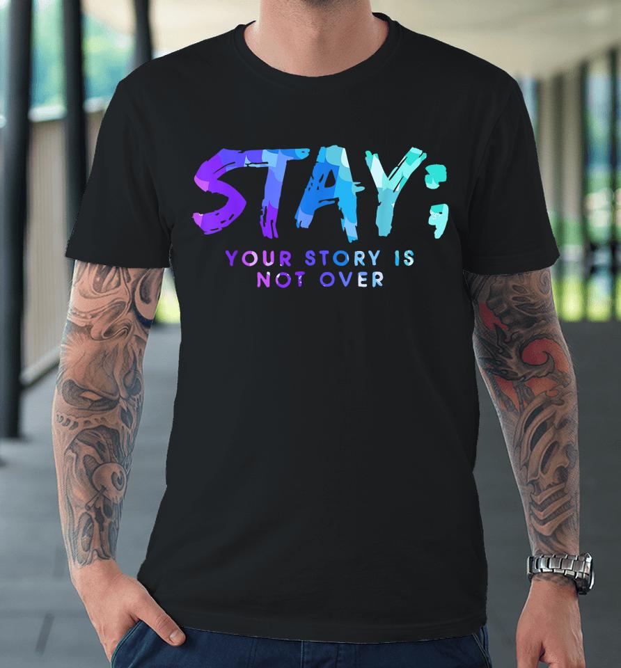 Your Story Is Not Over Stay Suicide Prevention Awareness Premium T-Shirt