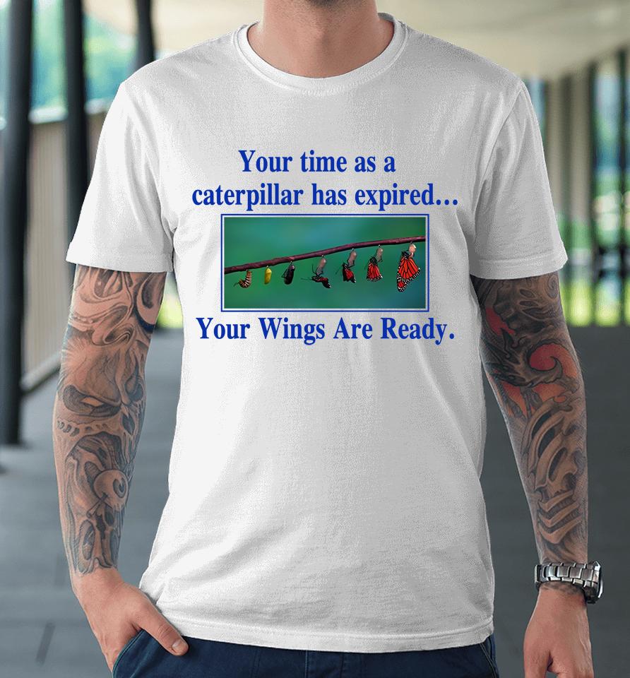 Your Time As A Caterpillar Has Expired Your Wings Are Ready Premium T-Shirt