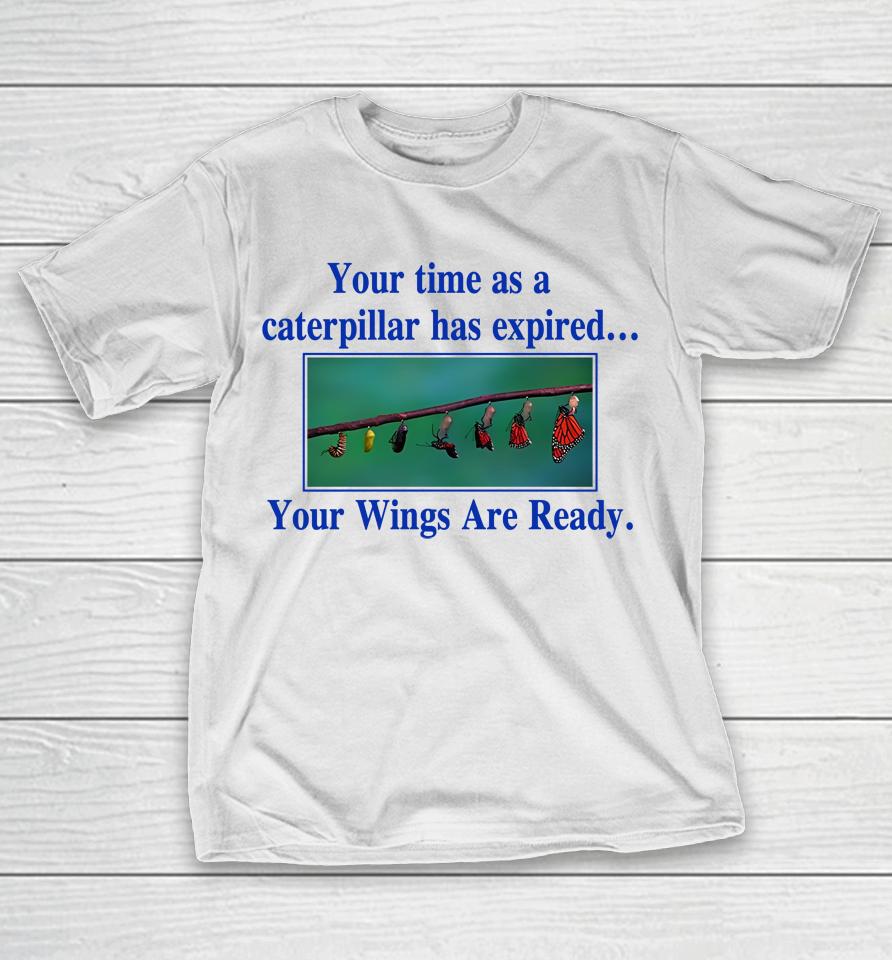 Your Time As A Caterpillar Has Expired Your Wings Are Ready T-Shirt
