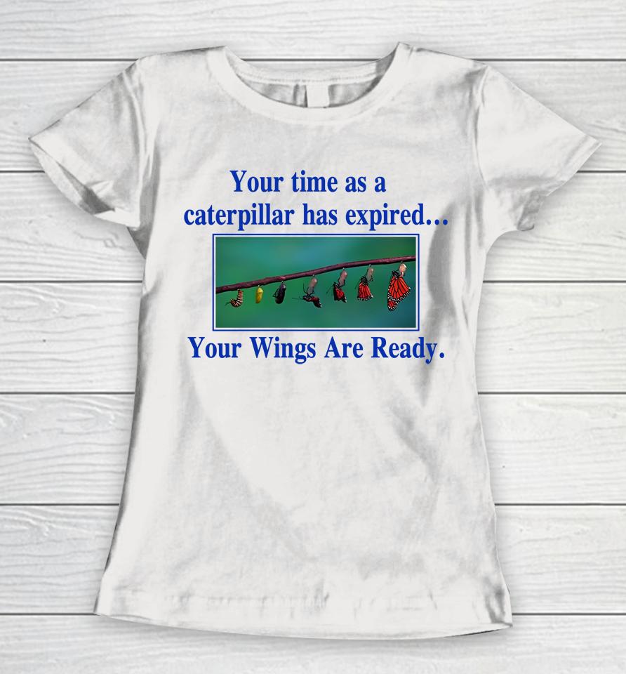 Your Time As A Caterpillar Has Expired Your Wings Are Ready Women T-Shirt