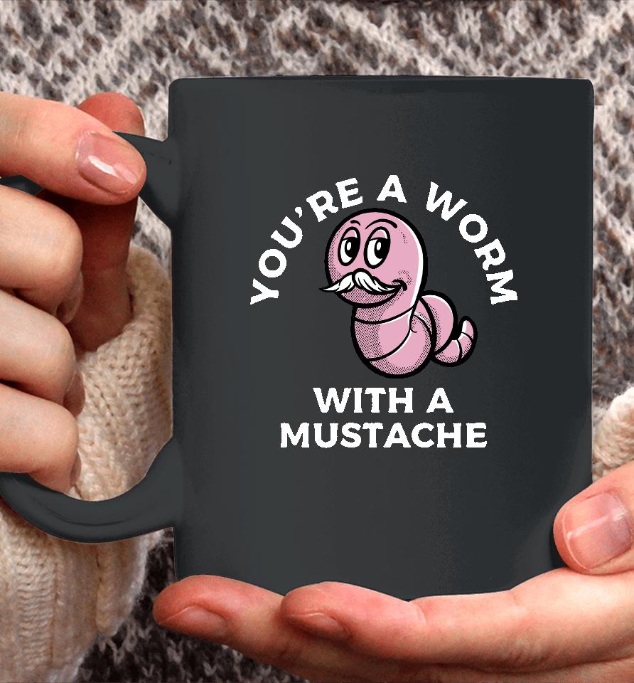 You're A Worm With A Mustache Coffee Mug