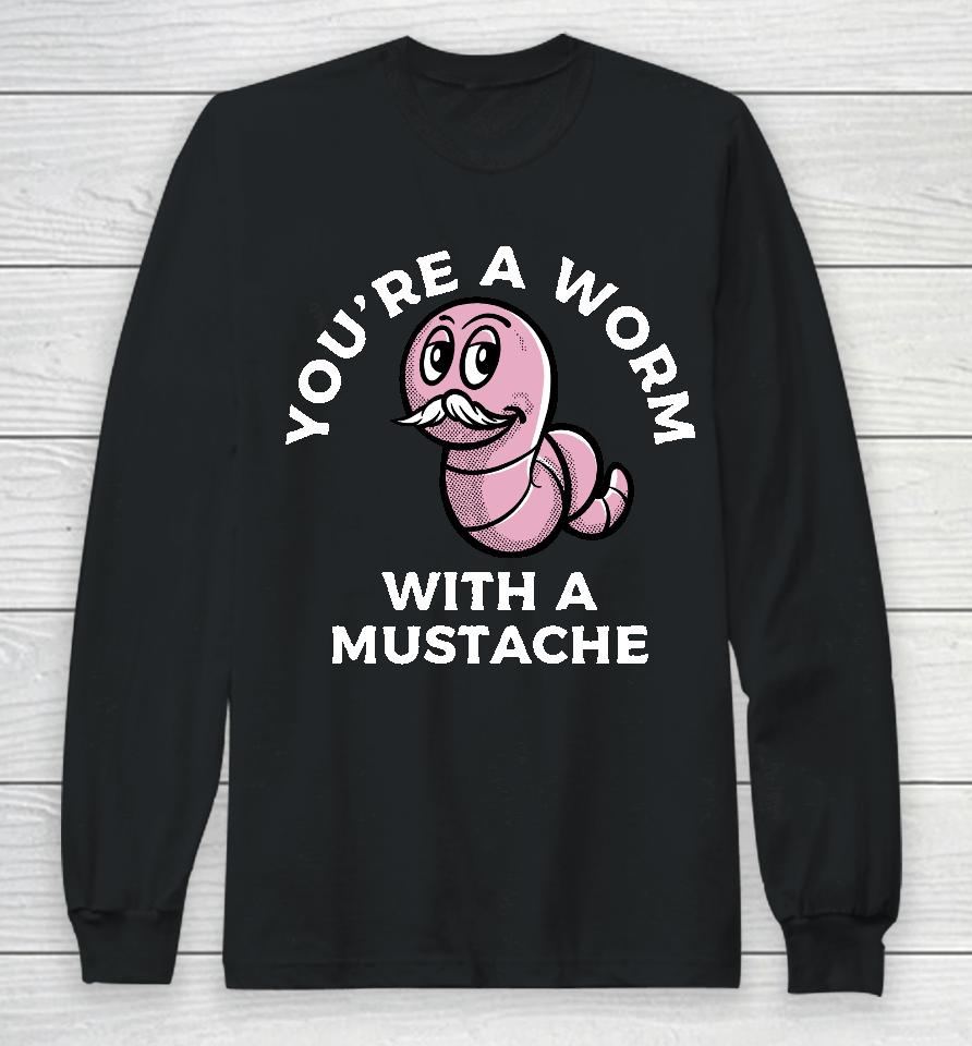 You're A Worm With A Mustache Long Sleeve T-Shirt