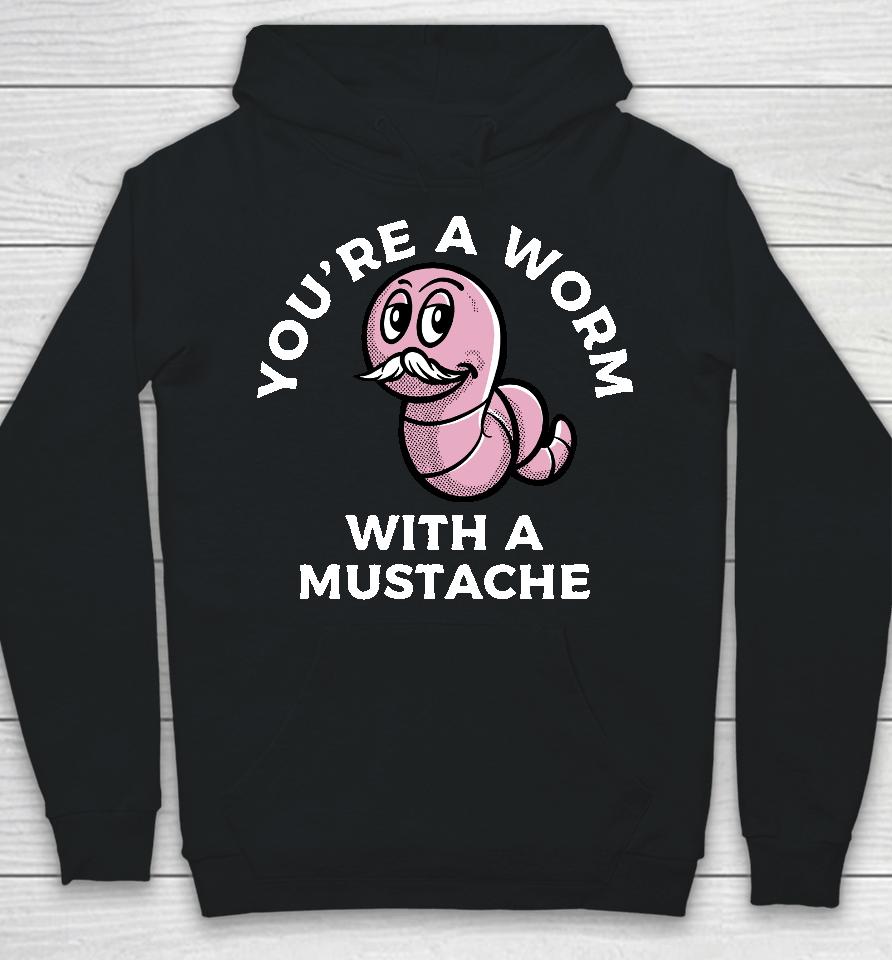 You're A Worm With A Mustache Hoodie