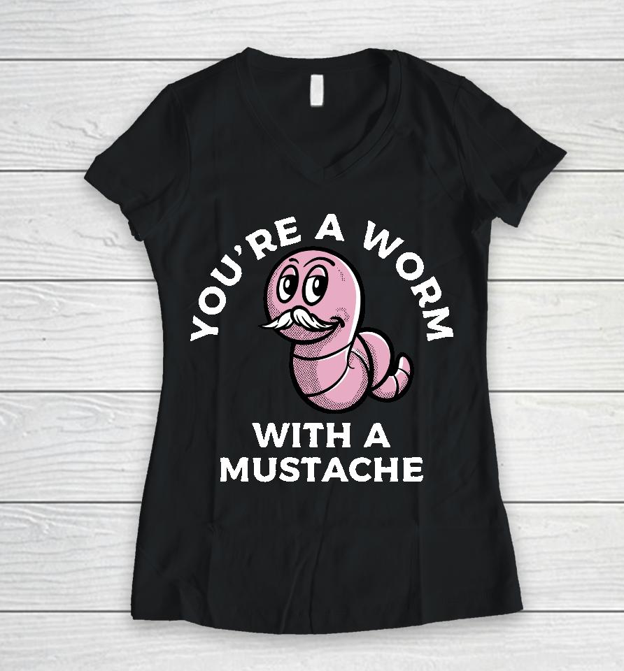 You're A Worm With A Mustache Women V-Neck T-Shirt