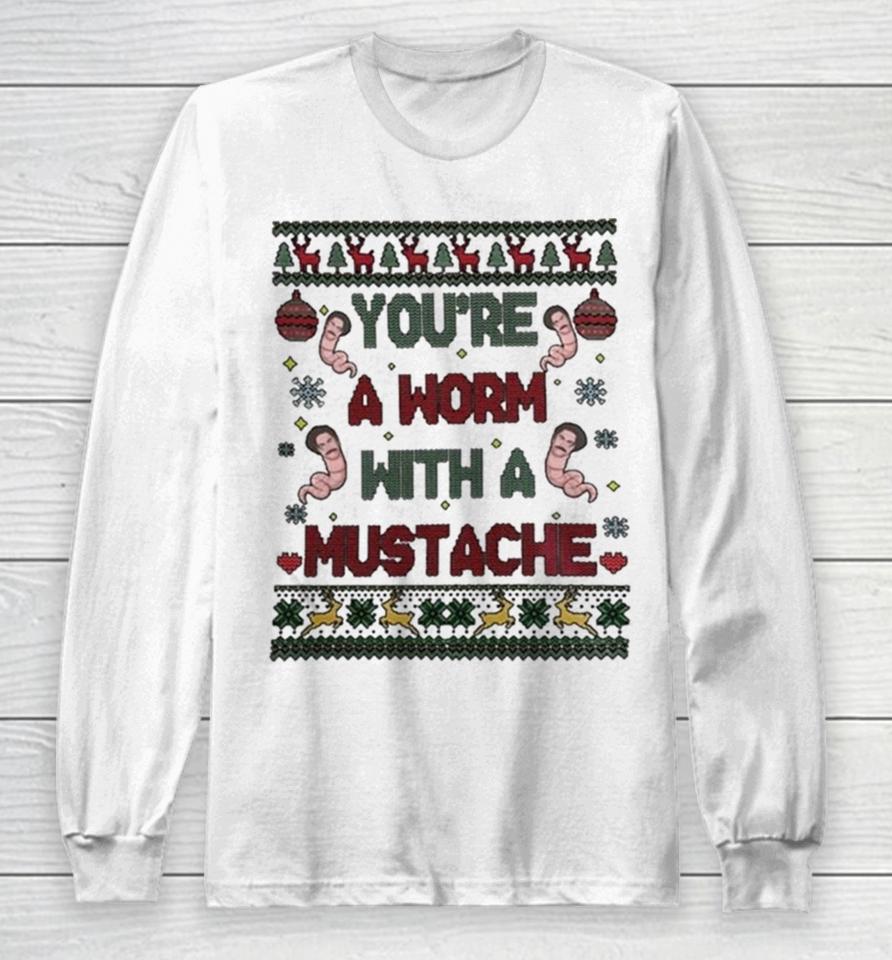 You’re A Worm With A Mustache Ugly Christmas Long Sleeve T-Shirt