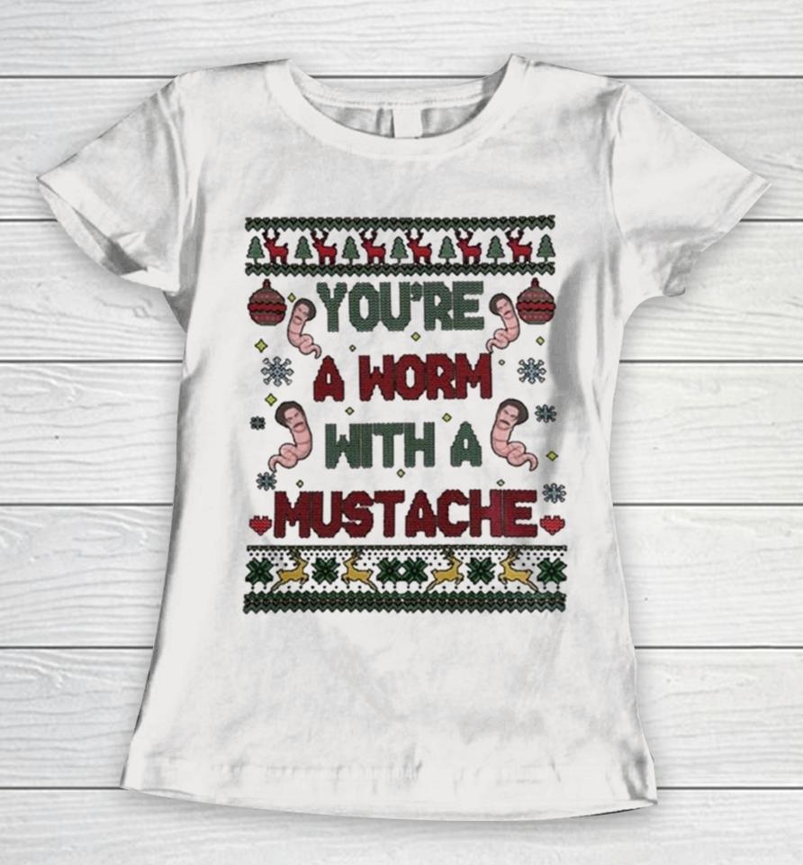 You’re A Worm With A Mustache Ugly Christmas Women T-Shirt
