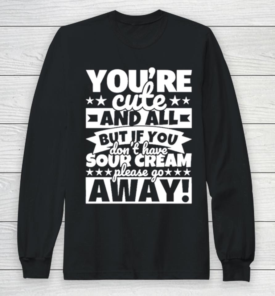 You’re Cute And All But If You Don’t Have Cream Please Go Away Long Sleeve T-Shirt