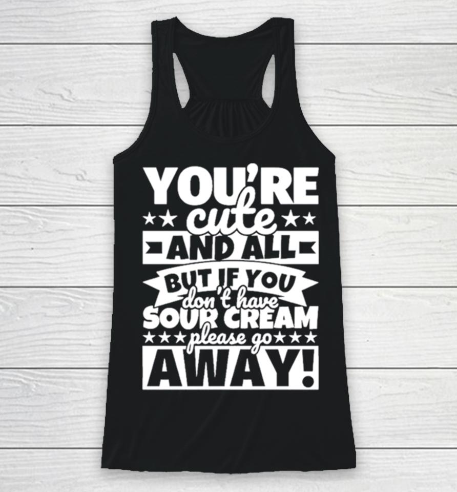 You’re Cute And All But If You Don’t Have Cream Please Go Away Racerback Tank