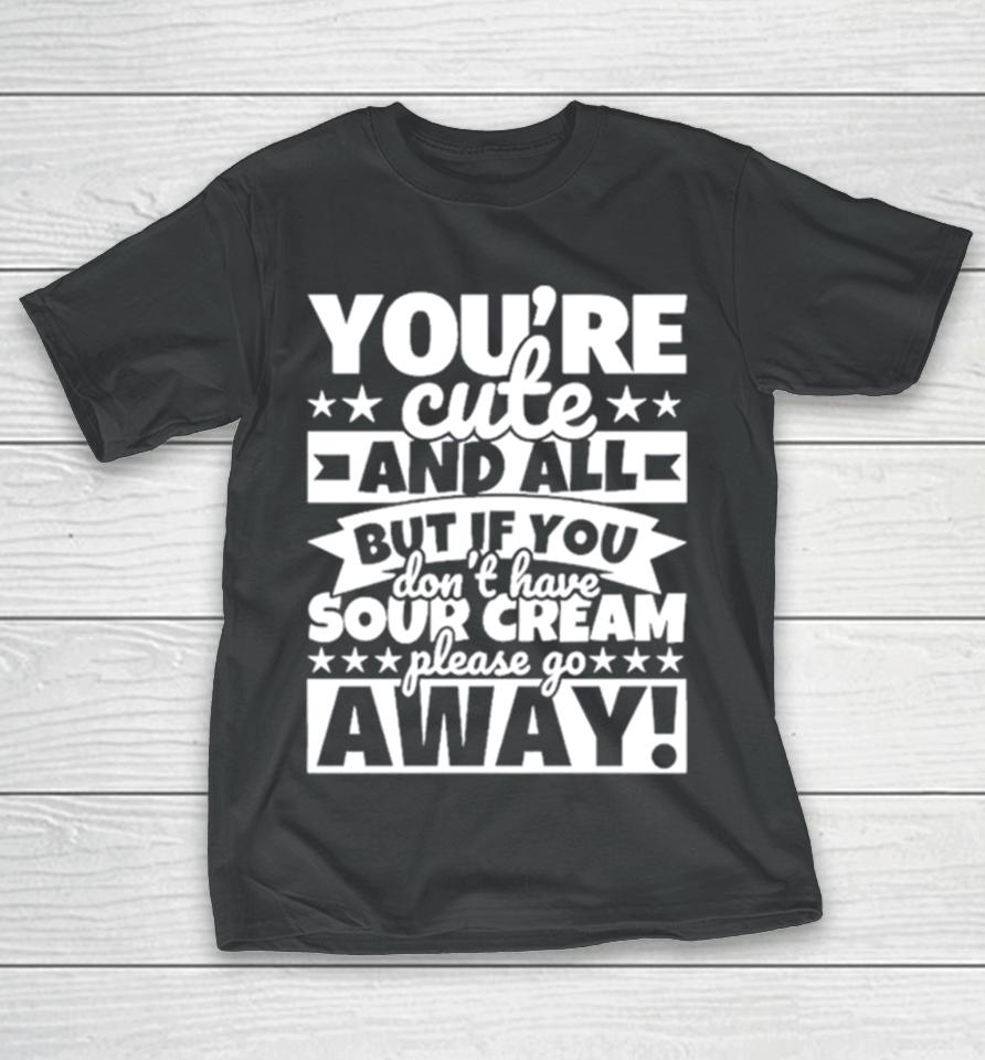 You’re Cute And All But If You Don’t Have Cream Please Go Away T-Shirt