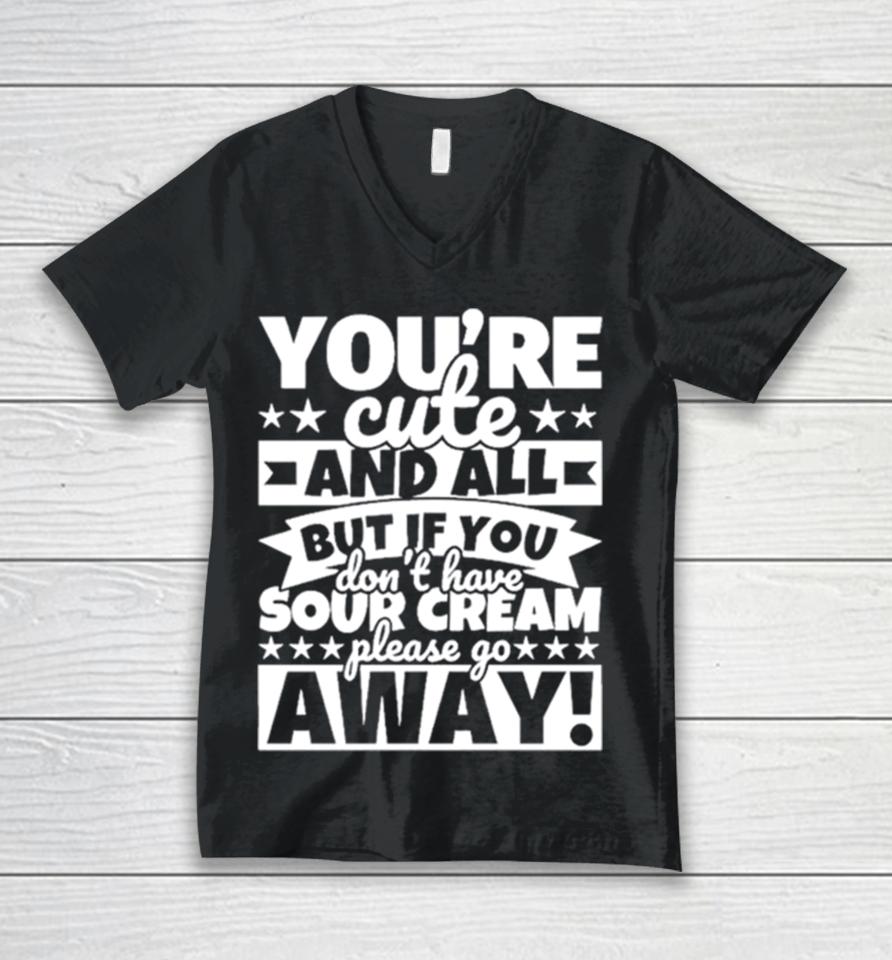 You’re Cute And All But If You Don’t Have Cream Please Go Away Unisex V-Neck T-Shirt