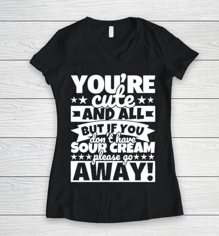 You’re Cute And All But If You Don’t Have Cream Please Go Away Women V-Neck T-Shirt