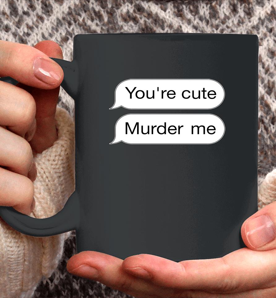 You're Cute Murder Me Coffee Mug