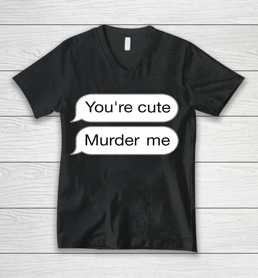 You're Cute Murder Me Unisex V-Neck T-Shirt