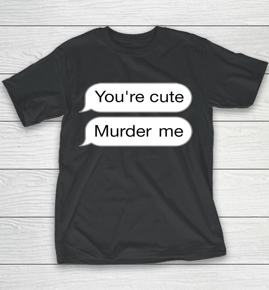 You're Cute Murder Me Youth T-Shirt