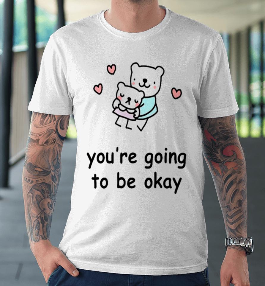 You’re Going To Be Okay Premium T-Shirt