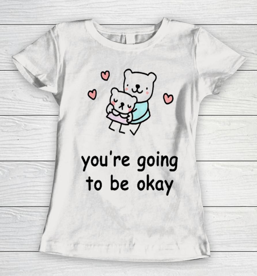 You’re Going To Be Okay Women T-Shirt