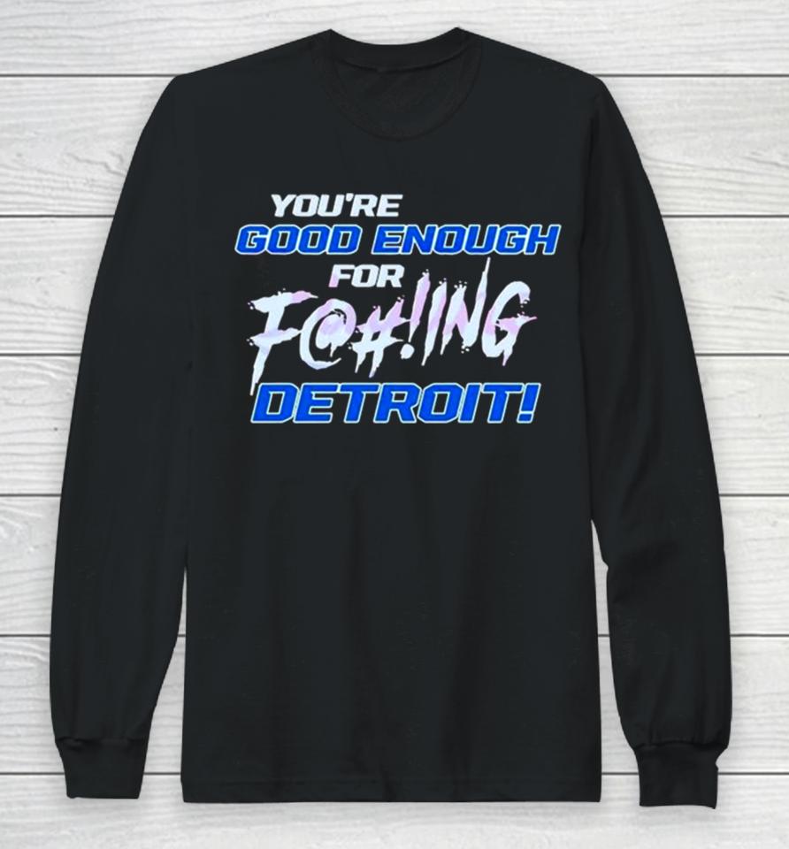 You’re Good Enough For Fucking Detroit Lions 2024 Long Sleeve T-Shirt