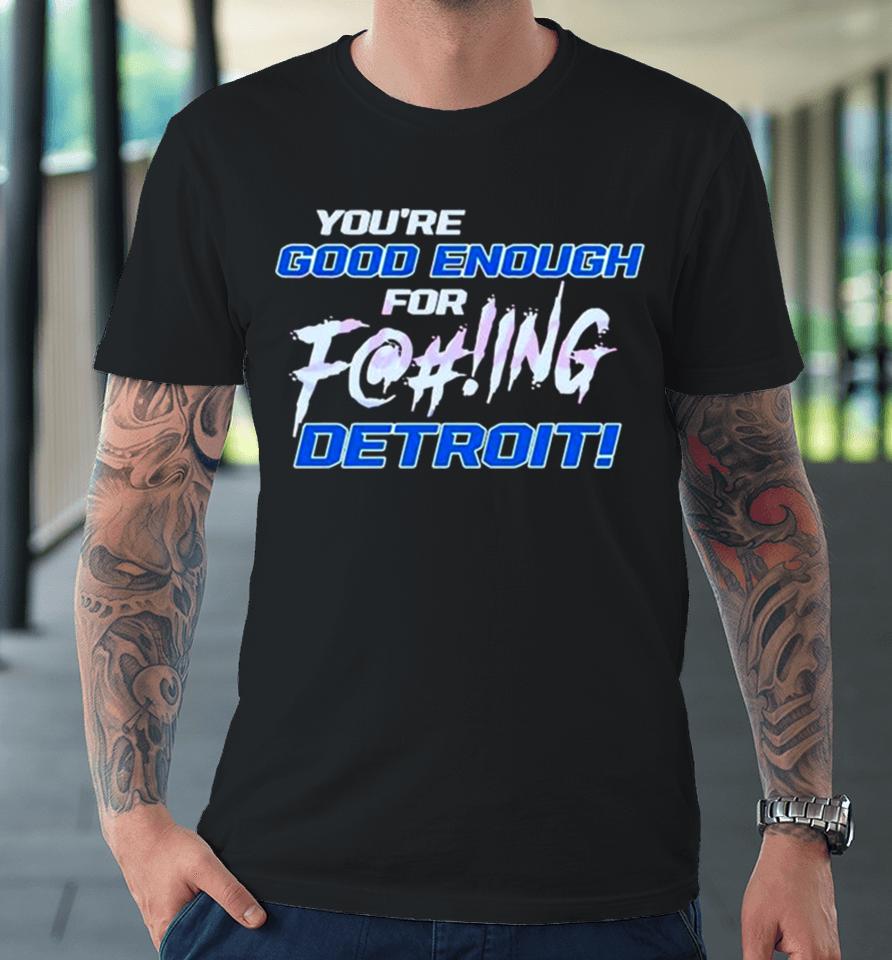 You’re Good Enough For Fucking Detroit Lions 2024 Premium T-Shirt