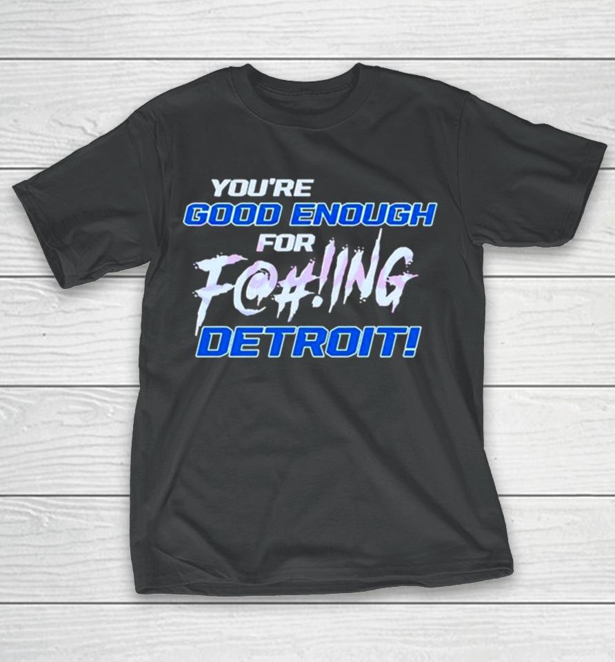 You’re Good Enough For Fucking Detroit Lions 2024 T-Shirt