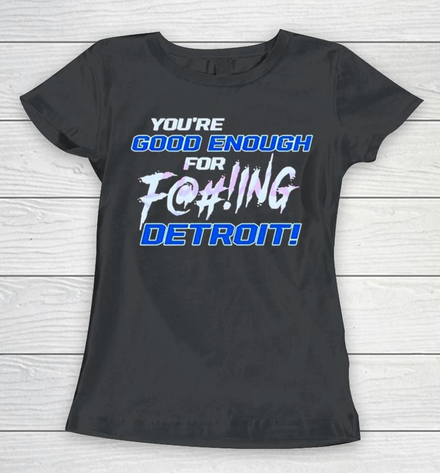You’re Good Enough For Fucking Detroit Lions 2024 Women T-Shirt