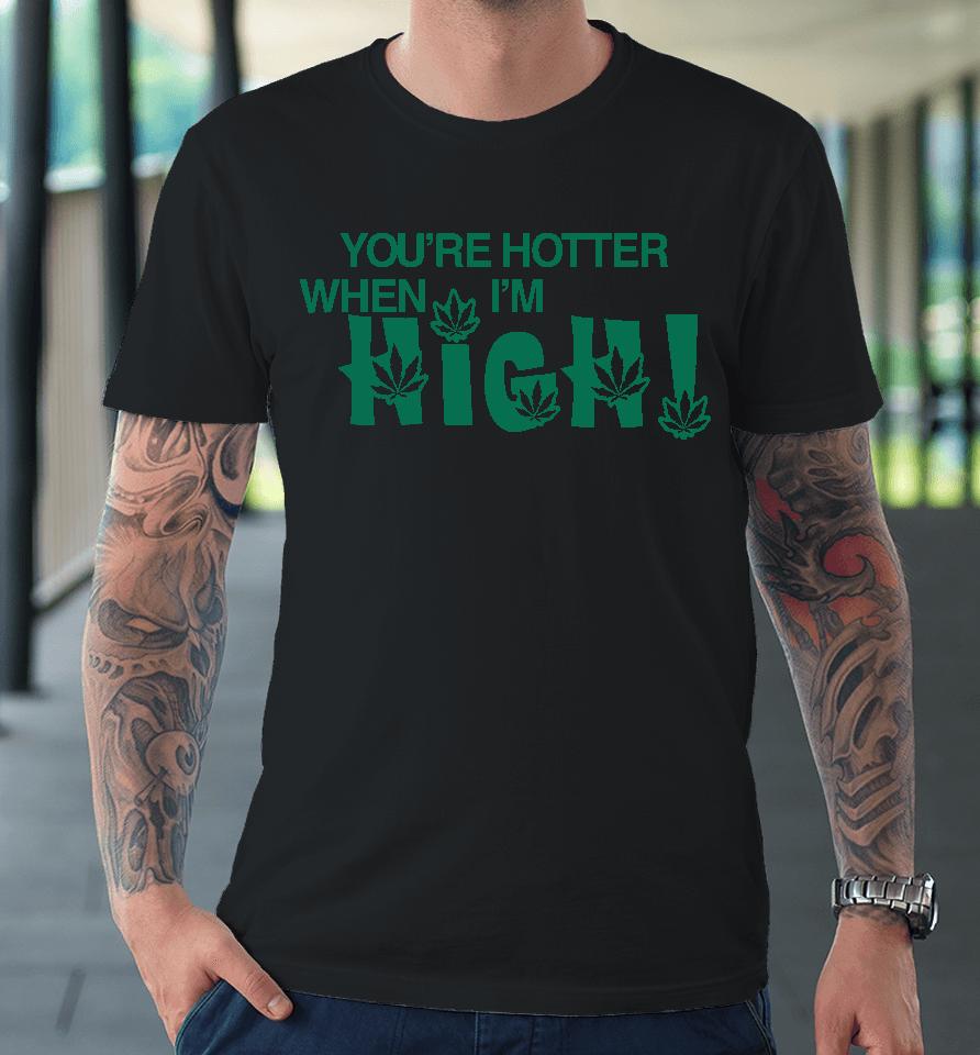You're Hotter When I'm High Premium T-Shirt
