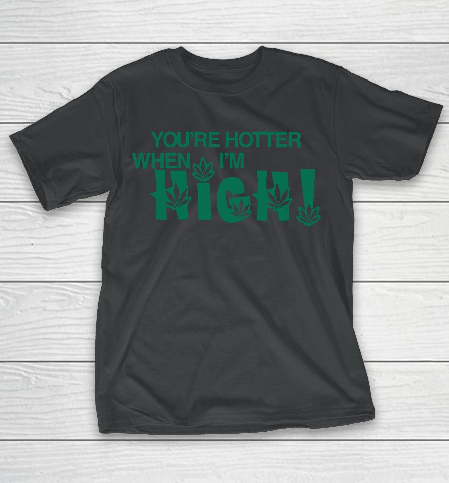 You're Hotter When I'm High T-Shirt