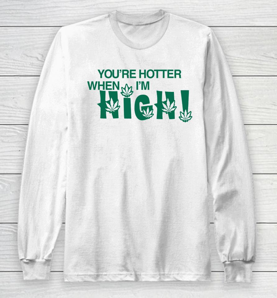 You're Hotter When I'm High Long Sleeve T-Shirt