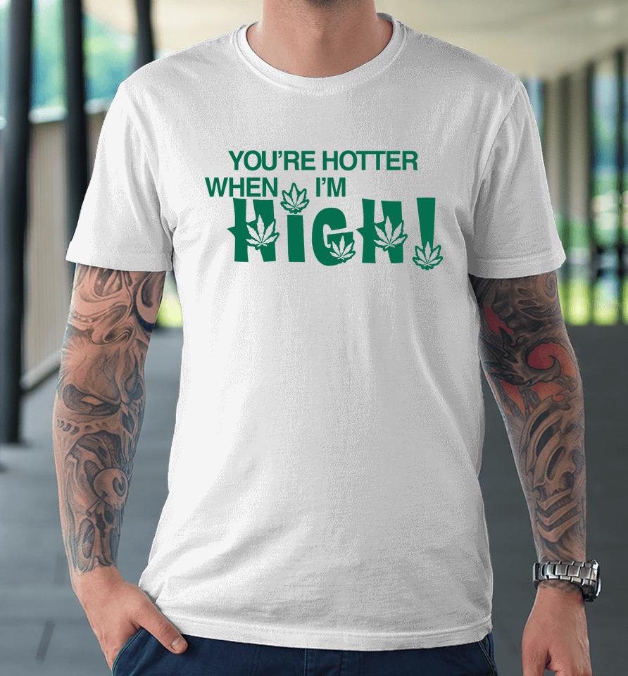 You're Hotter When I'm High Premium T-Shirt