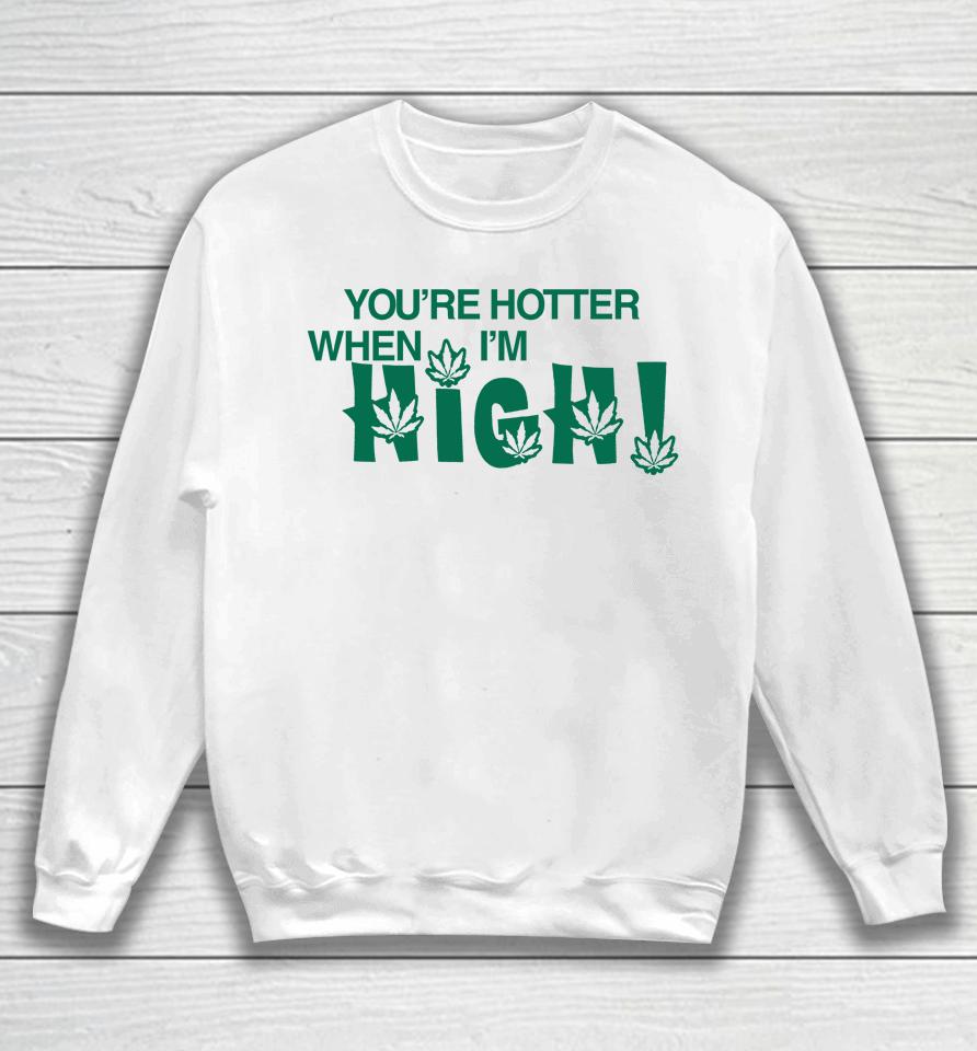 You're Hotter When I'm High Sweatshirt