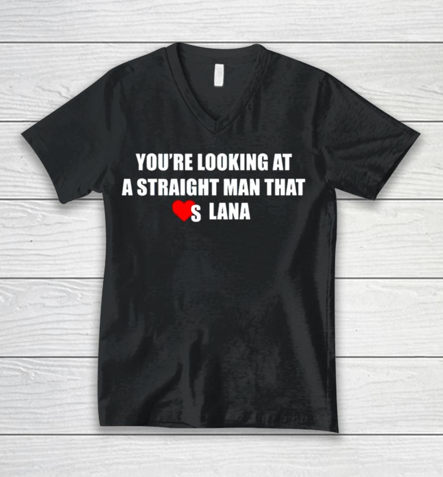 You’re Looking At A Straight Man That Loves Lana Unisex V-Neck T-Shirt