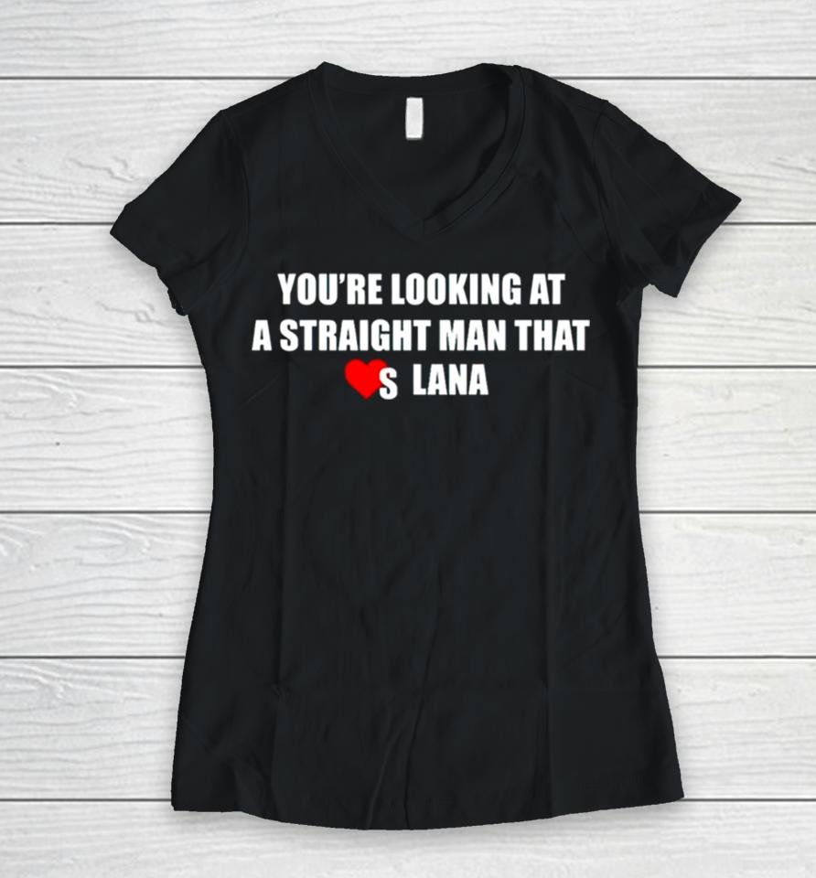 You’re Looking At A Straight Man That Loves Lana Women V-Neck T-Shirt