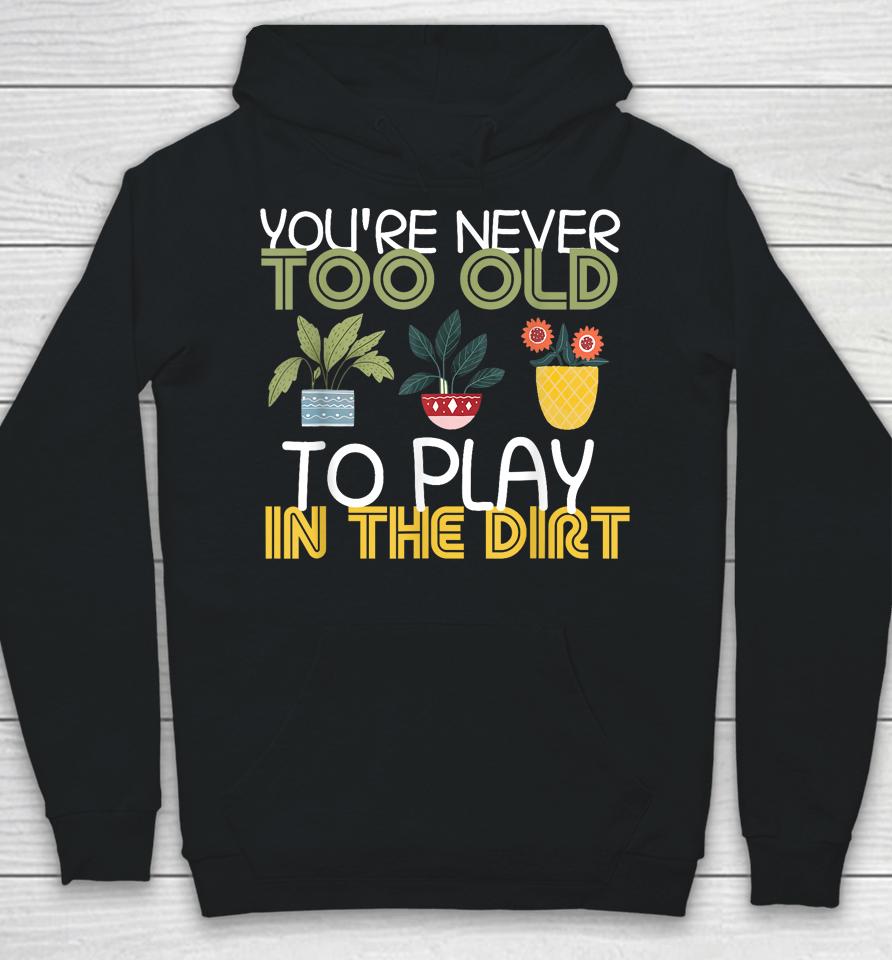 You're Never Too Old To Play In The Dirt Gardening Hoodie