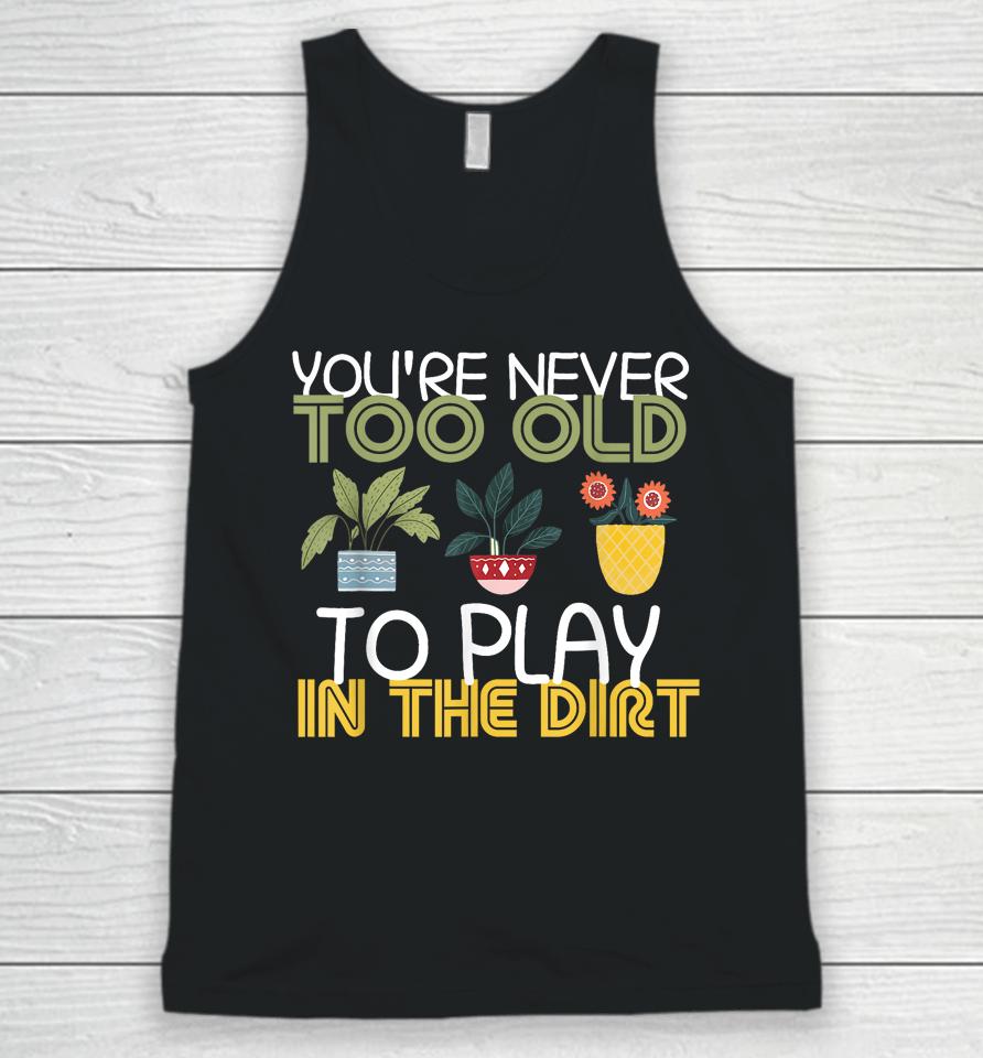 You're Never Too Old To Play In The Dirt Gardening Unisex Tank Top