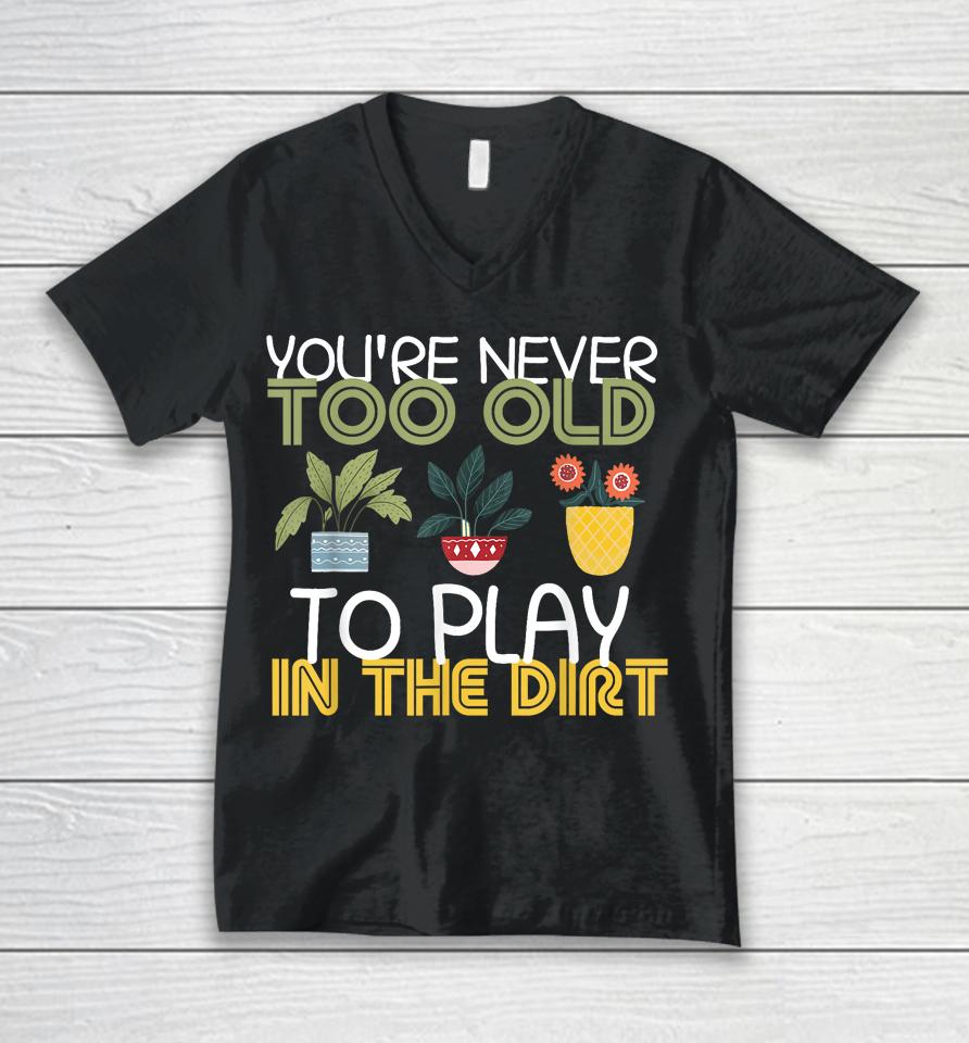 You're Never Too Old To Play In The Dirt Gardening Unisex V-Neck T-Shirt