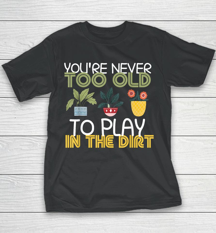 You're Never Too Old To Play In The Dirt Gardening Youth T-Shirt