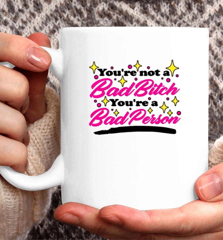 You’re Not A Bad Bitch You’re A Bad Person Coffee Mug
