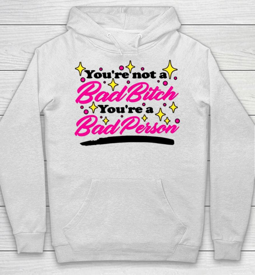 You’re Not A Bad Bitch You’re A Bad Person Hoodie