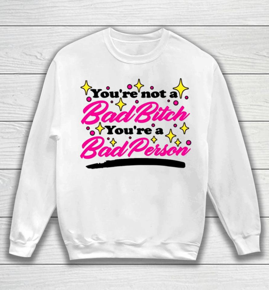 You’re Not A Bad Bitch You’re A Bad Person Sweatshirt