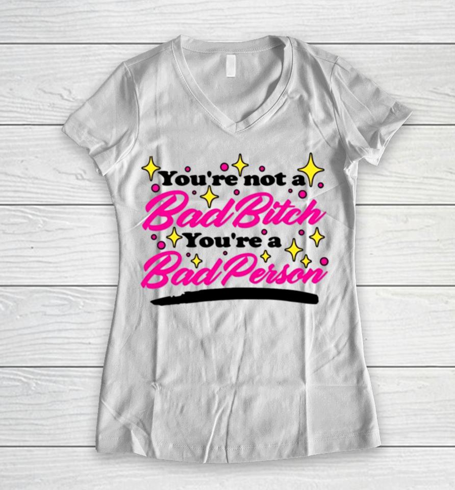 You’re Not A Bad Bitch You’re A Bad Person Women V-Neck T-Shirt