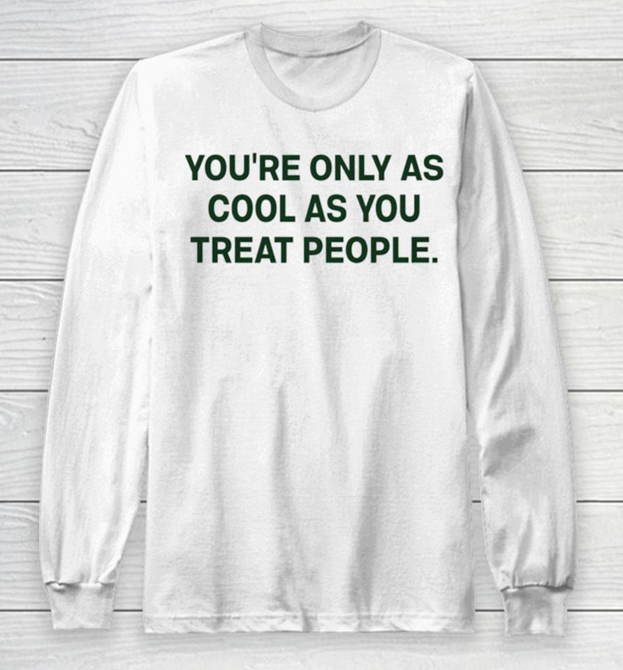 You’re Only As Cool As You Treat People Long Sleeve T-Shirt