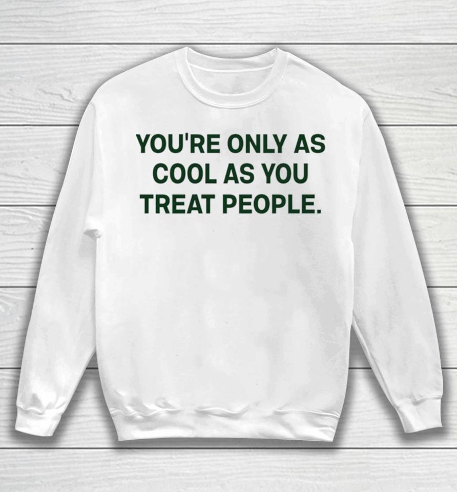You’re Only As Cool As You Treat People Sweatshirt