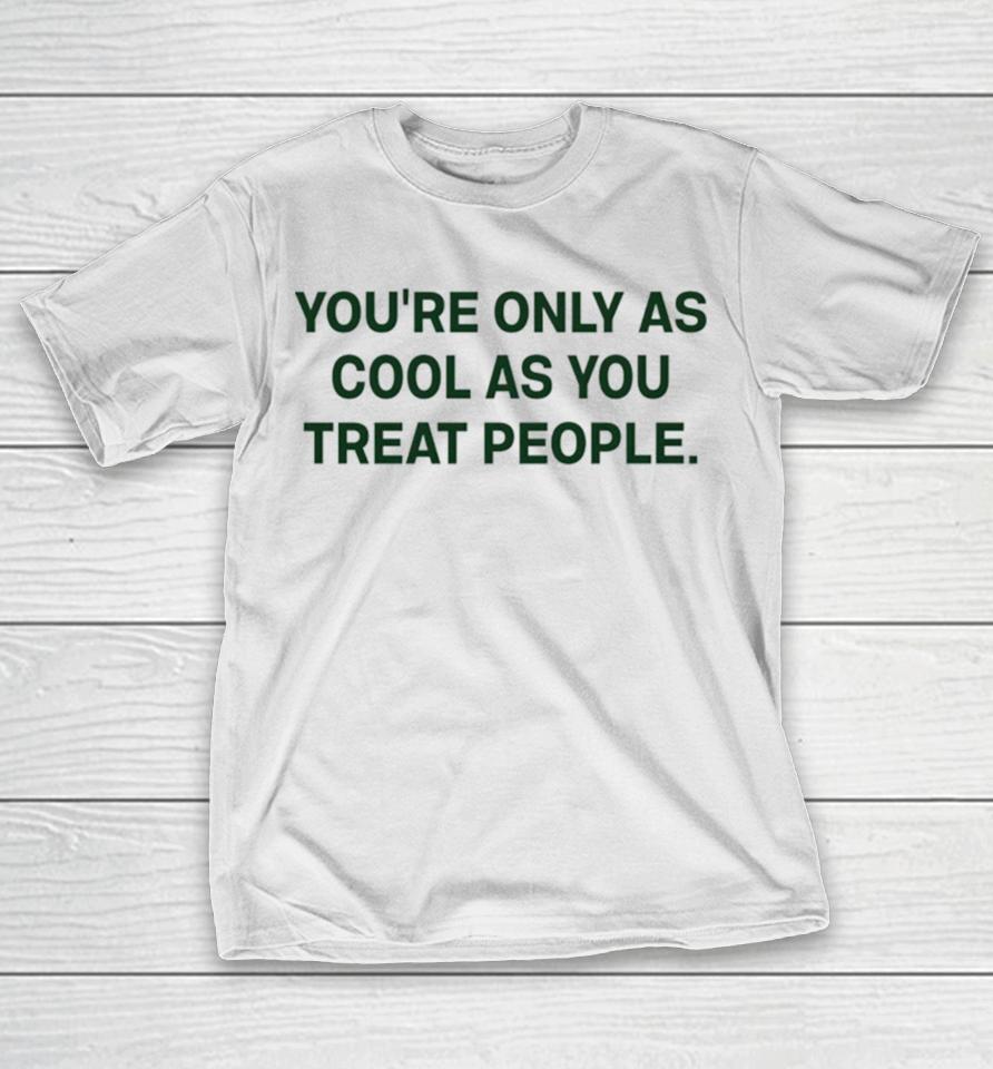 You’re Only As Cool As You Treat People T-Shirt