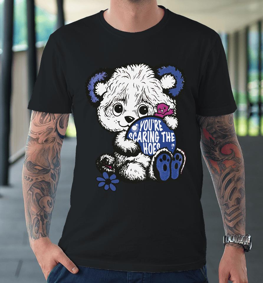 You're Scaring The Hoes Cute Bear Premium T-Shirt
