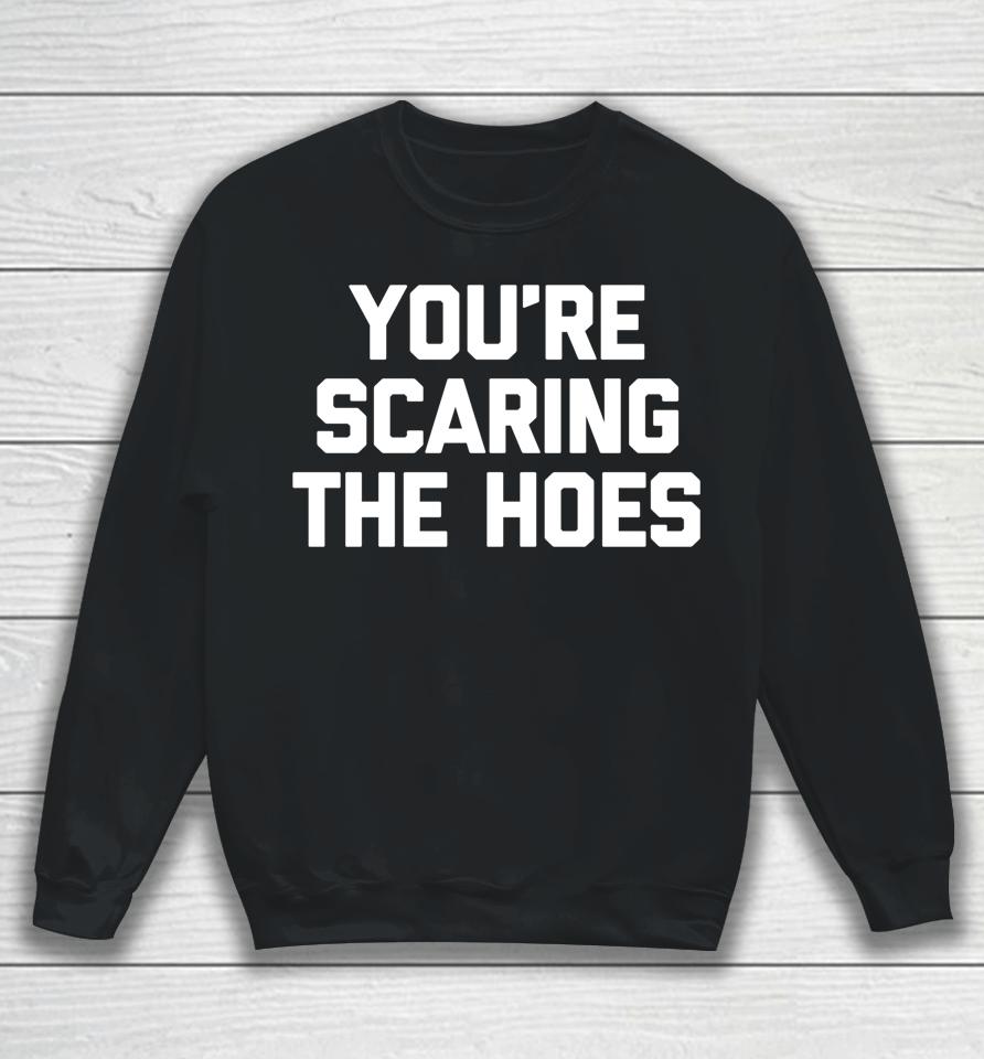 You're Scaring The Hoes Sweatshirt