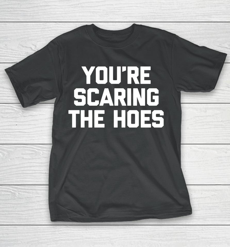 You're Scaring The Hoes T-Shirt